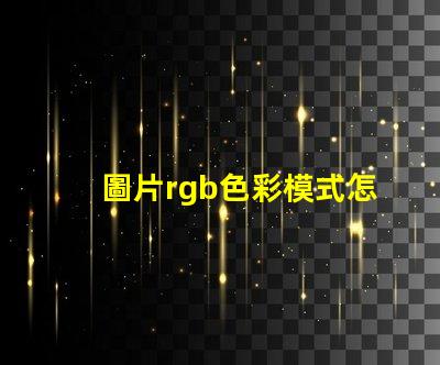 圖片rgb色彩模式怎么調 證件照rgb色彩模式是什么